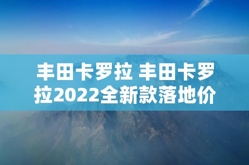 丰田卡罗拉 丰田卡罗拉2022全新款落地价 丰田卡罗拉 丰田卡罗拉2022全新款落地价