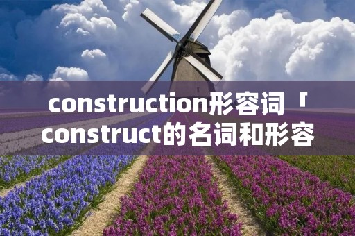 construction形容词「construct的名词和形容词」