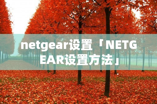 netgear设置「NETGEAR设置方法」