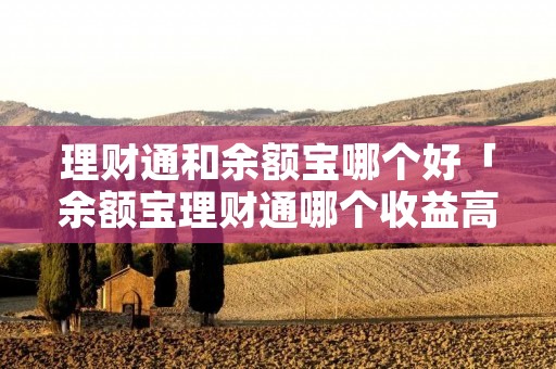 理财通和余额宝哪个好「余额宝理财通哪个收益高」 理财通和余额宝哪个好「余额宝理财通哪个收益高」