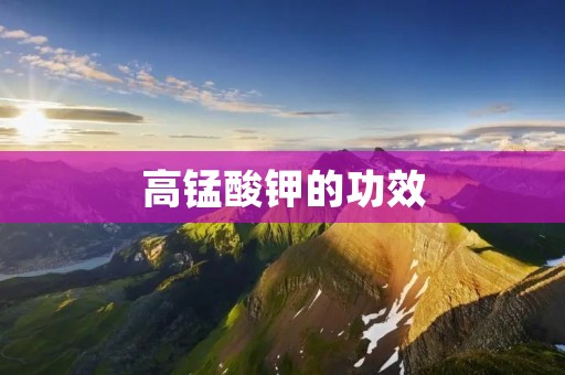 高锰酸钾的功效 高锰酸钾的功效