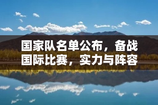 国家队名单公布,备战国际比赛,实力与阵容并重 国家队名单公布,备战国际比赛,实力与阵容并重