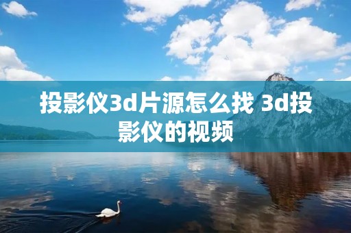 投影仪3d片源怎么找 3d投影仪的视频