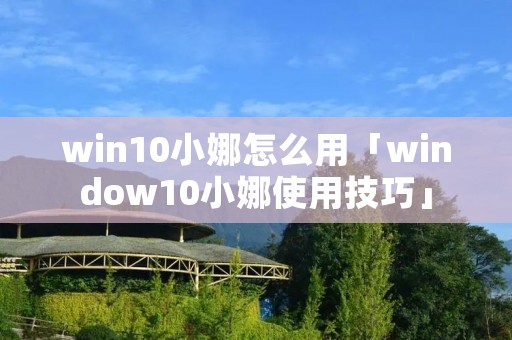 win10小娜怎么用「window10小娜使用技巧」