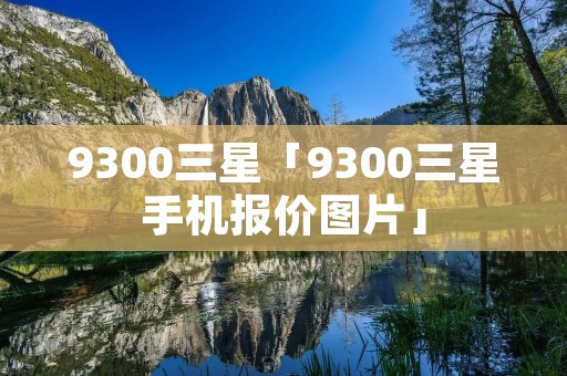9300三星「9300三星手机报价图片」 9300三星「9300三星手机报价图片」