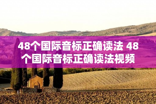 48个国际音标正确读法 48个国际音标正确读法视频