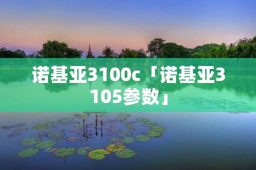 诺基亚3100c「诺基亚3105参数」 诺基亚3100c「诺基亚3105参数」