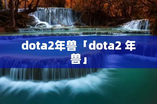 dota2年兽「dota2 年兽」