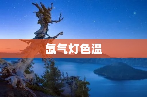 氙气灯色温：探索光源的魅力与应用