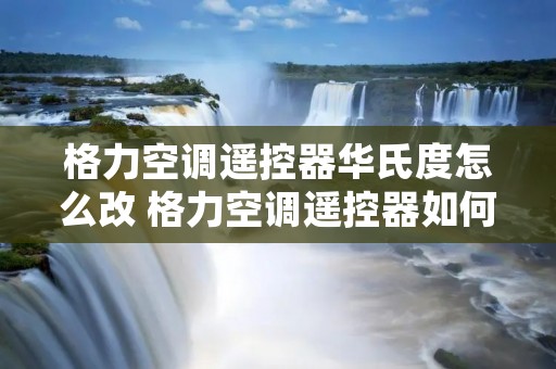 格力空调遥控器华氏度怎么改 格力空调遥控器如何把华氏度改为摄氏度 格力空调遥控器华氏度怎么改 格力空调遥控器如何把华氏度改为摄氏度