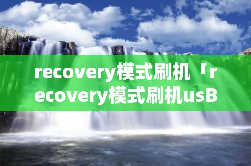 recovery模式刷机「recovery模式刷机usB连不上」