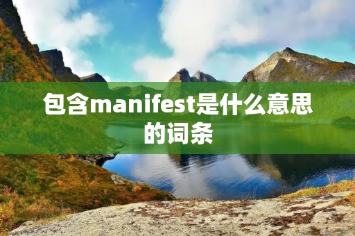 包含manifest是什么意思的词条 包含manifest是什么意思的词条