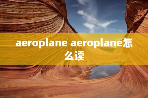aeroplane aeroplane怎么读