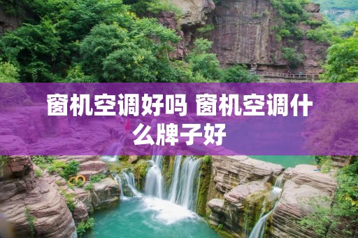 窗机空调好吗 窗机空调什么牌子好