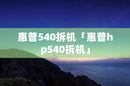 惠普540拆机「惠普hp540拆机」 惠普540拆机「惠普hp540拆机」