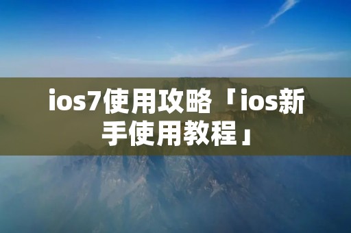 ios7使用攻略「ios新手使用教程」