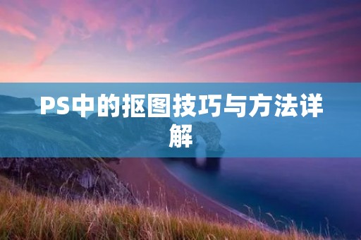 PS中的抠图技巧与方法详解 PS中的抠图技巧与方法详解
