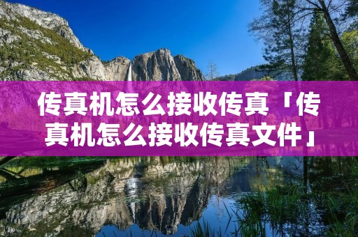 传真机怎么接收传真「传真机怎么接收传真文件」