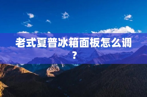 老式夏普冰箱面板怎么调？