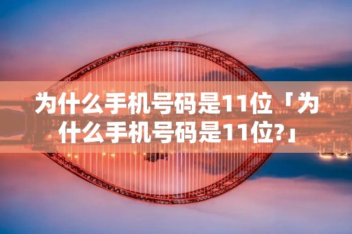 为什么手机号码是11位「为什么手机号码是11位?」