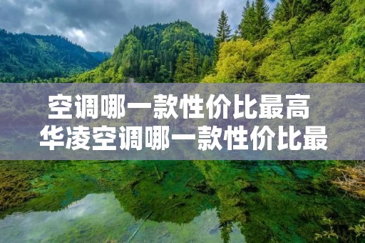 空调哪一款性价比最高 华凌空调哪一款性价比最高