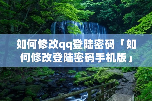 如何修改qq登陆密码「如何修改登陆密码手机版」 如何修改qq登陆密码「如何修改登陆密码手机版」