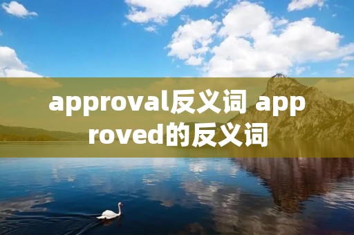 approval反义词 approved的反义词 approval反义词 approved的反义词