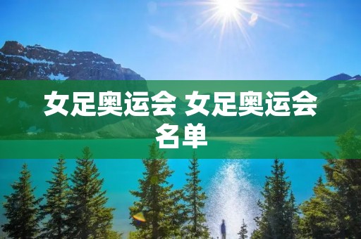 女足奥运会 女足奥运会名单