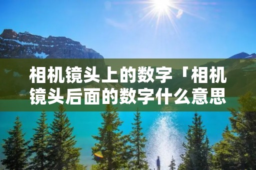 相机镜头上的数字「相机镜头后面的数字什么意思」