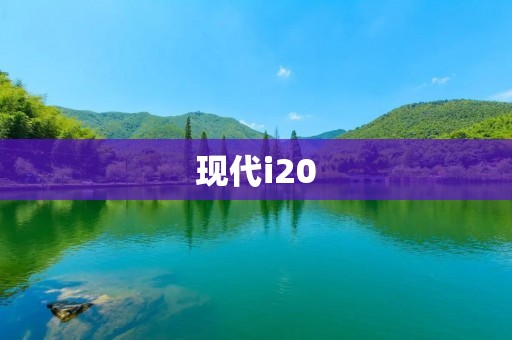 现代i20：一款现代化的小型车