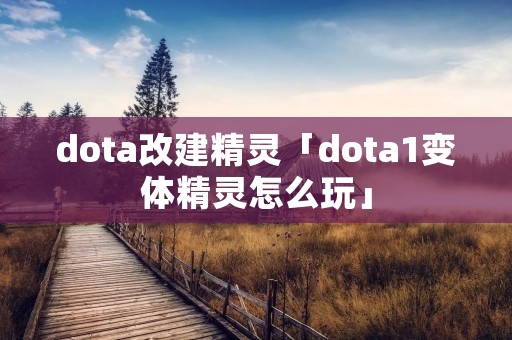 dota改建精灵「dota1变体精灵怎么玩」 dota改建精灵「dota1变体精灵怎么玩」