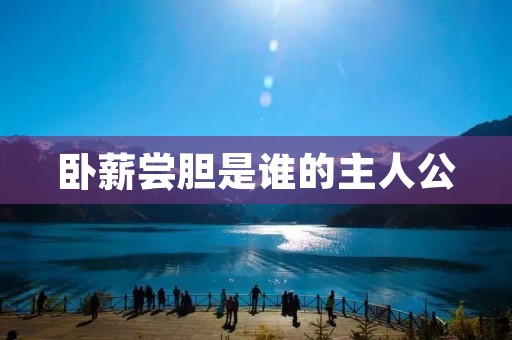 卧薪尝胆是谁的主人公:一位刻苦奋斗的历史名人
