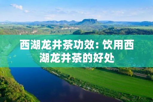 西湖龙井茶功效: 饮用西湖龙井茶的好处