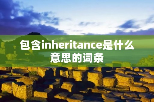 包含inheritance是什么意思的词条 包含inheritance是什么意思的词条