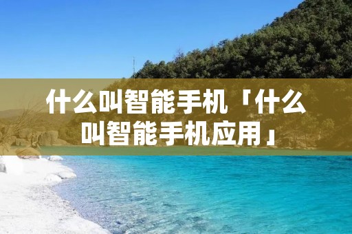 什么叫智能手机「什么叫智能手机应用」
