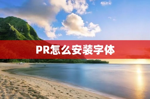 PR怎么安装字体 PR怎么安装字体