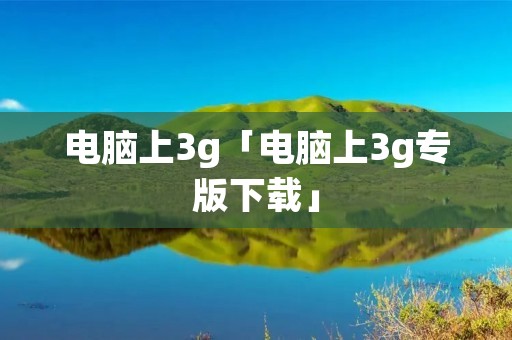 电脑上3g「电脑上3g专版下载」