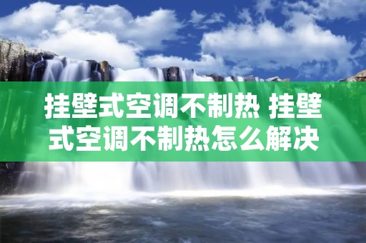 挂壁式空调不制热 挂壁式空调不制热怎么解决 挂壁式空调不制热 挂壁式空调不制热怎么解决