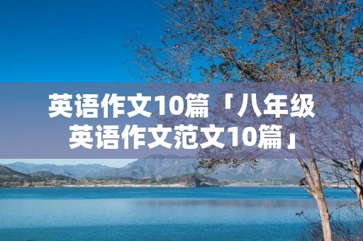 英语作文10篇「八年级英语作文范文10篇」