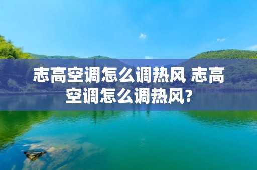 志高空调怎么调热风 志高空调怎么调热风?
