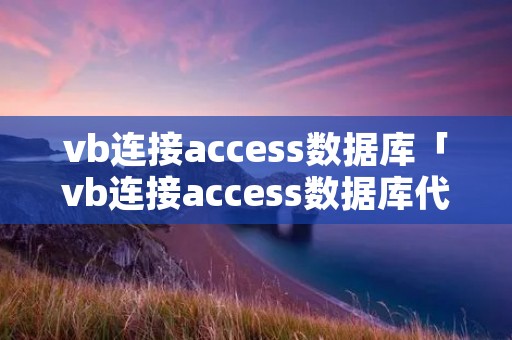 vb连接access数据库「vb连接access数据库代码」