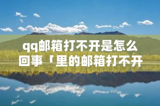 qq邮箱打不开是怎么回事「里的邮箱打不开怎么回事」 qq邮箱打不开是怎么回事「里的邮箱打不开怎么回事」