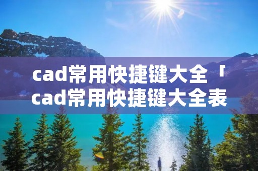 cad常用快捷键大全「cad常用快捷键大全表格」