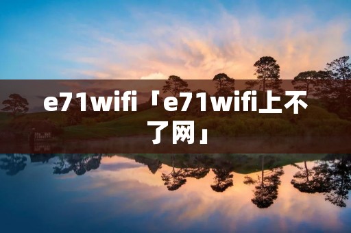 e71wifi「e71wifi上不了网」 e71wifi「e71wifi上不了网」