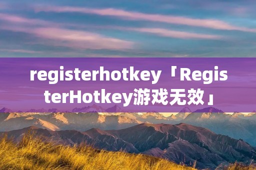 registerhotkey「RegisterHotkey游戏无效」 registerhotkey「RegisterHotkey游戏无效」