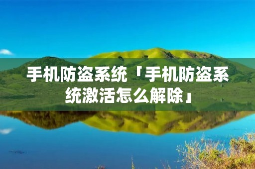 手机防盗系统「手机防盗系统激活怎么解除」