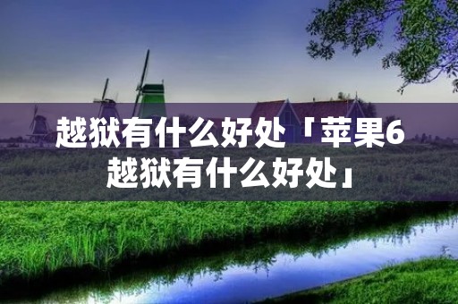 越狱有什么好处「苹果6越狱有什么好处」