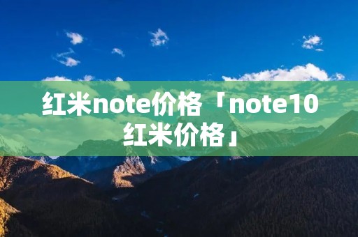 红米note价格「note10红米价格」