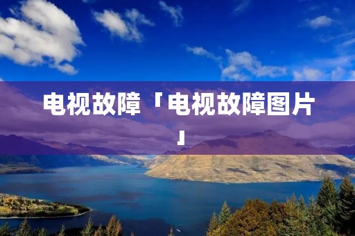 电视故障「电视故障图片」