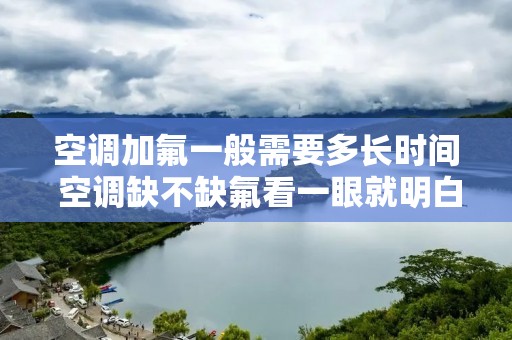 空调加氟一般需要多长时间 空调缺不缺氟看一眼就明白